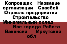 Копровщик › Название организации ­ Сваебой › Отрасль предприятия ­ Строительство › Минимальный оклад ­ 30 000 - Все города Работа » Вакансии   . Иркутская обл.